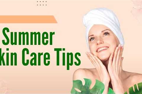 6 SUMMER SKIN CARE TIPS