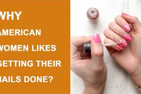Nail Care culture in the US | Why do American women like getting their nails done?