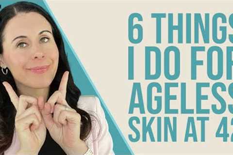 6 Things I Do For Ageless Skin At 42