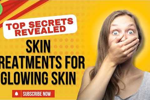 Skin Treatments For Glowing Skin | Top Secrets Revealed